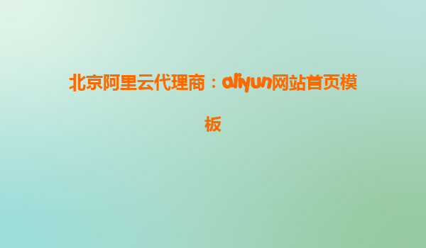 北京阿里云代理商：aliyun网站首页模板