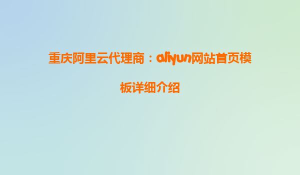 重庆阿里云代理商：aliyun网站首页模板详细介绍