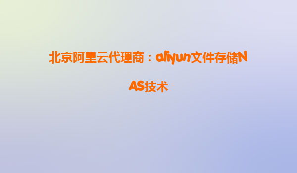 北京阿里云代理商：aliyun文件存储NAS技术