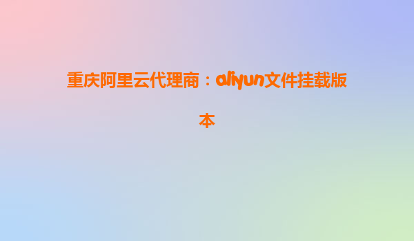 重庆阿里云代理商：aliyun文件挂载版本