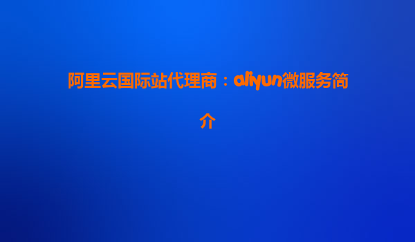 阿里云国际站代理商：aliyun微服务简介