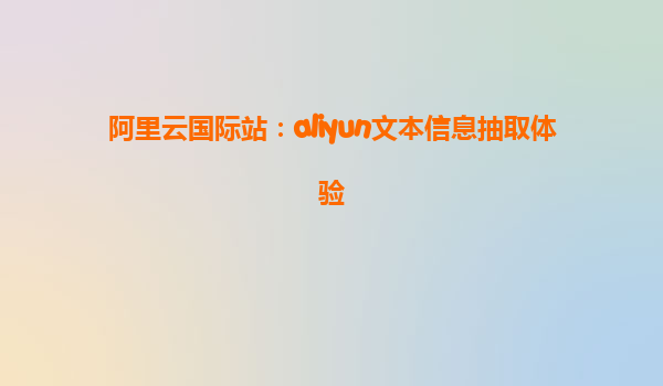阿里云国际站：aliyun文本信息抽取体验