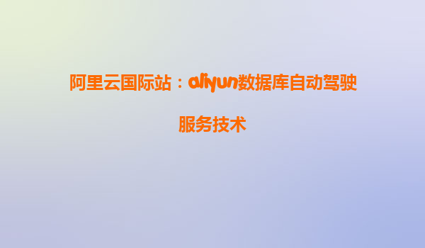 阿里云国际站：aliyun数据库自动驾驶服务技术