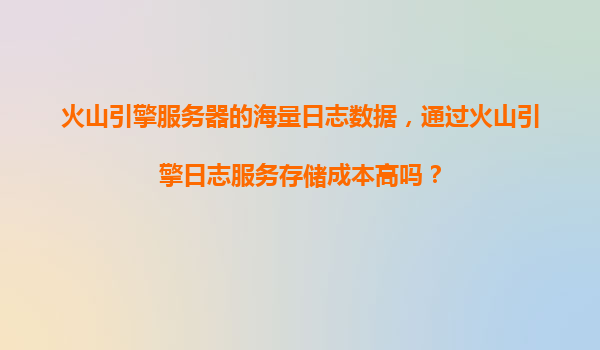 火山引擎服务器的海量日志数据，通过火山引擎日志服务存储成本高吗？