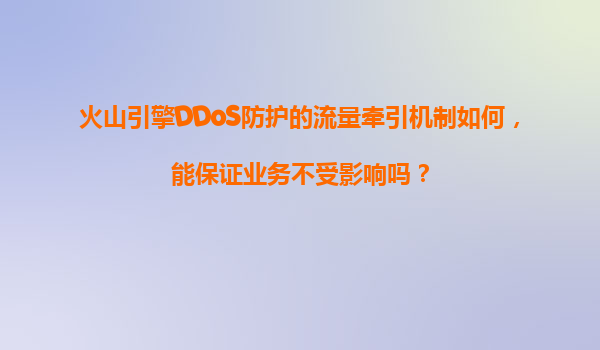 火山引擎DDoS防护的流量牵引机制如何，能保证业务不受影响吗？