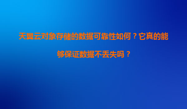 天翼云对象存储的数据可靠性如何？它真的能够保证数据不丢失吗？