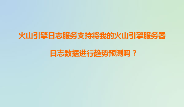 火山引擎日志服务支持将我的火山引擎服务器日志数据进行趋势预测吗？
