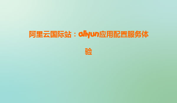 阿里云国际站：aliyun应用配置服务体验