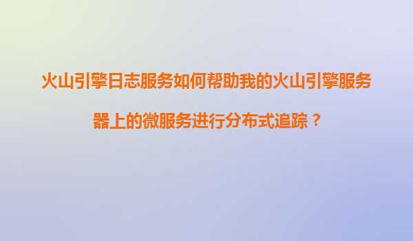 火山引擎日志服务如何帮助我的火山引擎服务器上的微服务进行分布式追踪？