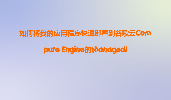 如何将我的应用程序快速部署到谷歌云Compute Engine的ManagedInstanceGroup(MIG)自动伸缩环境中？