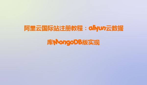 阿里云国际站注册教程：aliyun云数据库MongoDB版实现