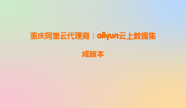 重庆阿里云代理商：aliyun云上数据集成版本