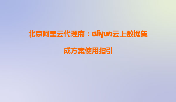 北京阿里云代理商：aliyun云上数据集成方案使用指引